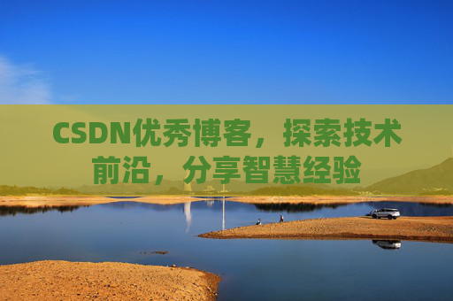 CSDN优秀博客，探索技术前沿，分享智慧经验