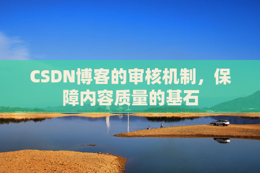 CSDN博客的审核机制，保障内容质量的基石